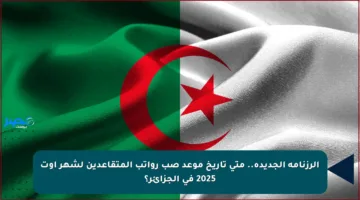 الرزنامة الجديدة.. متى تاريخ موعد صب رواتب المتقاعدين لشهر أوت 2025 في الجزائر؟